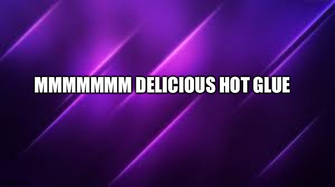MMMMMMM DELICIOUS HOT GLUE | made w/ Imgflip meme maker