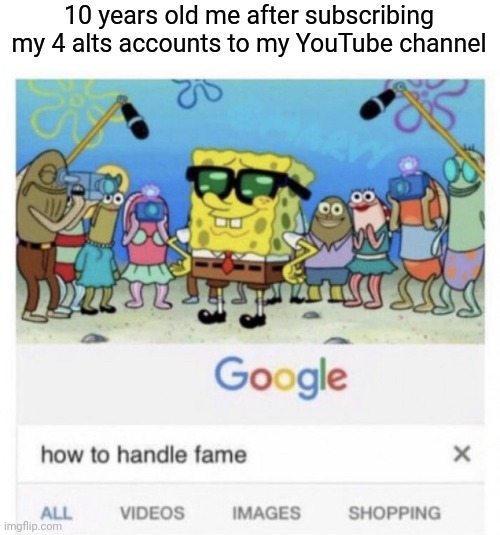 How to handle fame | 10 years old me after subscribing my 4 alts accounts to my YouTube channel | image tagged in how to handle fame,memes | made w/ Imgflip meme maker