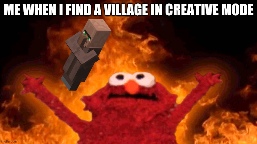 burn it! | ME WHEN I FIND A VILLAGE IN CREATIVE MODE | image tagged in elmo fire | made w/ Imgflip meme maker