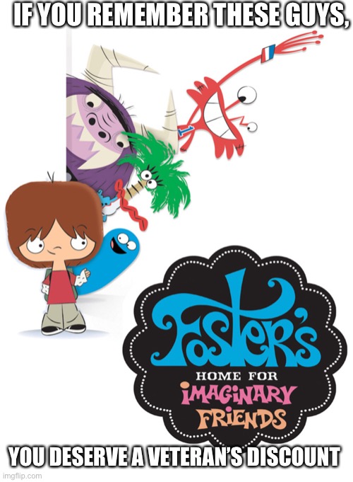 I was around during its original run, but I was too young to watch it back then. XD | IF YOU REMEMBER THESE GUYS, YOU DESERVE A VETERAN’S DISCOUNT | image tagged in fosters home for imaginary friends,anyone else remember this show | made w/ Imgflip meme maker