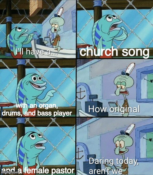 Daring today, aren't we squidward | church song; with an organ, drums, and bass player; and a female pastor | image tagged in daring today aren't we squidward | made w/ Imgflip meme maker