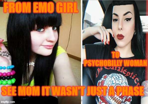 NOT JUST A PHASE |  FROM EMO GIRL; TO PSYCHOBILLY WOMAN; SEE MOM IT WASN'T JUST A PHASE | image tagged in emo,psychobilly | made w/ Imgflip meme maker