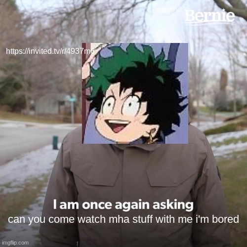 https://invited.tv/r/4937m6 | https://invited.tv/r/4937m6; can you come watch mha stuff with me i'm bored | image tagged in memes,bernie i am once again asking for your support | made w/ Imgflip meme maker
