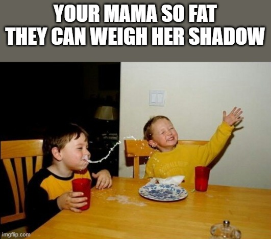 lol | YOUR MAMA SO FAT THEY CAN WEIGH HER SHADOW | image tagged in memes,yo mamas so fat | made w/ Imgflip meme maker