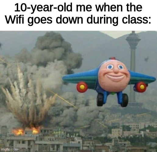 Lol. | 10-year-old me when the Wifi goes down during class: | image tagged in jay jay the plane,boi,memez,barney will eat all of your delectable biscuits,oh wow are you actually reading these tags,lol | made w/ Imgflip meme maker