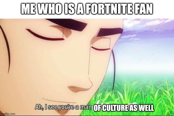 ah i see you are a man of culture as well | ME WHO IS A FORTNITE FAN OF CULTURE AS WELL | image tagged in ah i see you are a man of culture as well | made w/ Imgflip meme maker