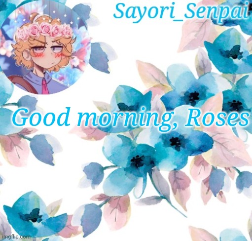 Sayori_Senpai's flower temp | Good morning, Roses | image tagged in sayori_senpai's flower temp | made w/ Imgflip meme maker
