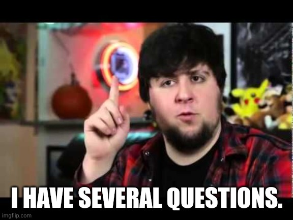 JonTron I have several questions | I HAVE SEVERAL QUESTIONS. | image tagged in jontron i have several questions | made w/ Imgflip meme maker