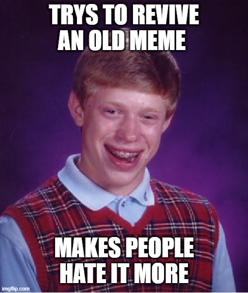 Bad Luck Brian | TRYS TO REVIVE AN OLD MEME; MAKES PEOPLE HATE IT MORE | image tagged in memes,bad luck brian | made w/ Imgflip meme maker