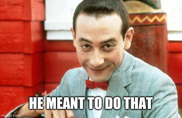creepy-PeeWee | HE MEANT TO DO THAT | image tagged in creepy-peewee | made w/ Imgflip meme maker