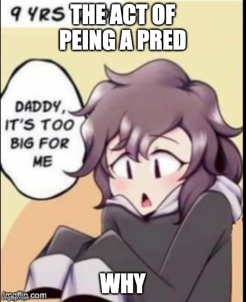 THE ACT OF PEING A PRED WHY | made w/ Imgflip meme maker