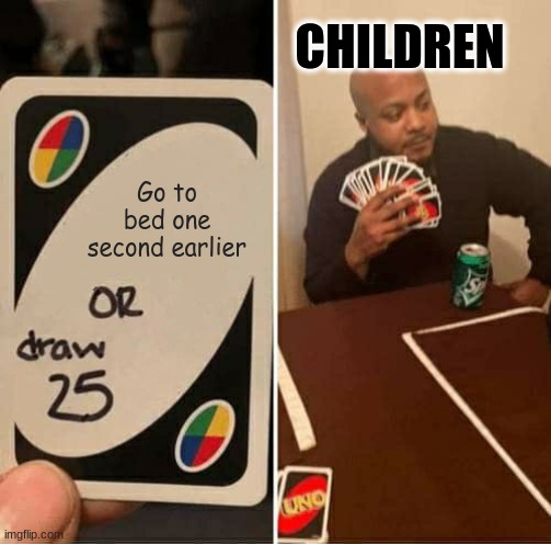 UNO Draw 25 Cards Meme | CHILDREN; Go to bed one second earlier | image tagged in memes,uno draw 25 cards,bed time,one more second,childhood | made w/ Imgflip meme maker