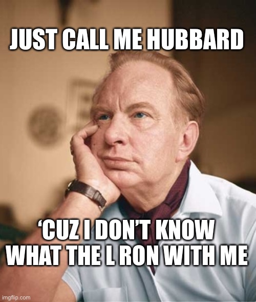 L Ron |  JUST CALL ME HUBBARD; ‘CUZ I DON’T KNOW WHAT THE L RON WITH ME | image tagged in hubbard,scientology,religion,bill nye the science guy,self esteem,you know i'm something of a scientist myself | made w/ Imgflip meme maker