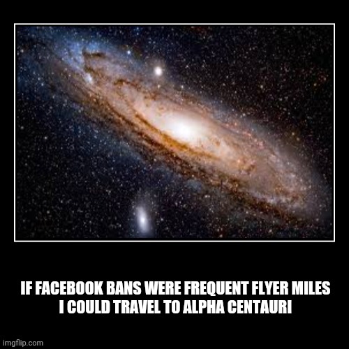 Facebook Banned | IF FACEBOOK BANS WERE FREQUENT FLYER MILES
I COULD TRAVEL TO ALPHA CENTAURI | image tagged in facebook,banned | made w/ Imgflip meme maker