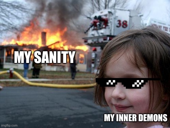 Disaster Girl | MY SANITY; MY INNER DEMONS | image tagged in memes,disaster girl | made w/ Imgflip meme maker