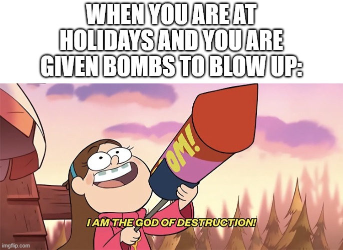 Come on, this happened to you at least once | WHEN YOU ARE AT HOLIDAYS AND YOU ARE GIVEN BOMBS TO BLOW UP: | image tagged in i am the god of destruction | made w/ Imgflip meme maker