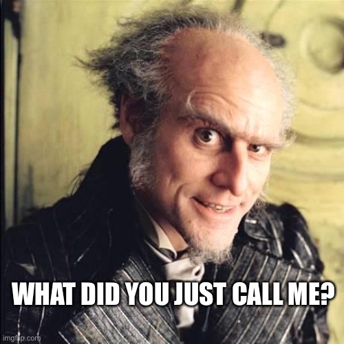 Count Olaf | WHAT DID YOU JUST CALL ME? | image tagged in count olaf | made w/ Imgflip meme maker