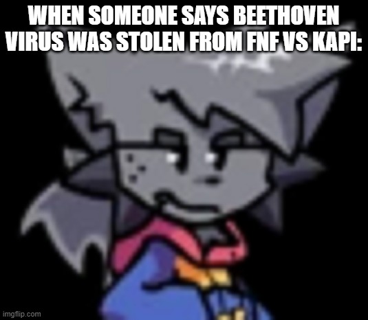 Anyone else feel this way? | WHEN SOMEONE SAYS BEETHOVEN VIRUS WAS STOLEN FROM FNF VS KAPI: | image tagged in kapi stare,pump it up,friday night funkin | made w/ Imgflip meme maker