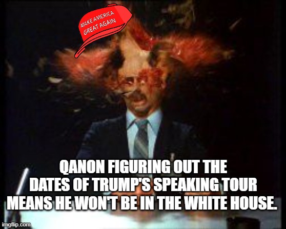 scanners2 | QANON FIGURING OUT THE DATES OF TRUMP'S SPEAKING TOUR MEANS HE WON'T BE IN THE WHITE HOUSE. | image tagged in scanners2 | made w/ Imgflip meme maker