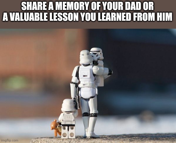 Hope all the dads here have a great day! | SHARE A MEMORY OF YOUR DAD OR A VALUABLE LESSON YOU LEARNED FROM HIM | image tagged in father's day | made w/ Imgflip meme maker