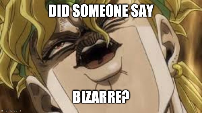 Dio | DID SOMEONE SAY BIZARRE? | image tagged in dio | made w/ Imgflip meme maker