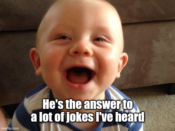 laughing baby | He's the answer to a lot of jokes I've heard | image tagged in laughing baby | made w/ Imgflip meme maker