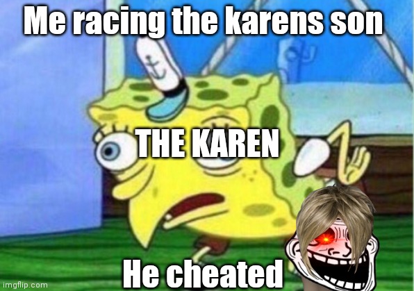 Mocking Spongebob | Me racing the karens son; THE KAREN; He cheated | image tagged in memes,mocking spongebob | made w/ Imgflip meme maker