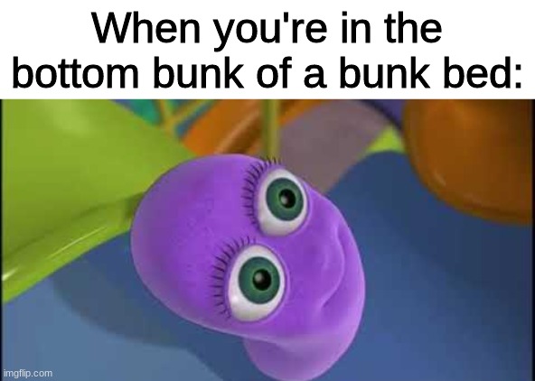 Beanos |  When you're in the bottom bunk of a bunk bed: | image tagged in beanos,numberjacks,stop,readin,the,tags | made w/ Imgflip meme maker