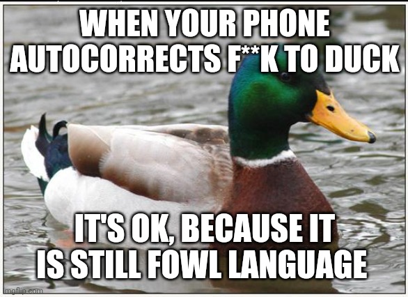 No ducking way |  WHEN YOUR PHONE AUTOCORRECTS F**K TO DUCK; IT'S OK, BECAUSE IT IS STILL FOWL LANGUAGE | image tagged in memes,actual advice mallard | made w/ Imgflip meme maker