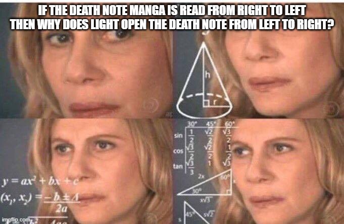 WATCHOUT SPOIL DEATH NOTE | IF THE DEATH NOTE MANGA IS READ FROM RIGHT TO LEFT THEN WHY DOES LIGHT OPEN THE DEATH NOTE FROM LEFT TO RIGHT? | image tagged in math lady/confused lady | made w/ Imgflip meme maker
