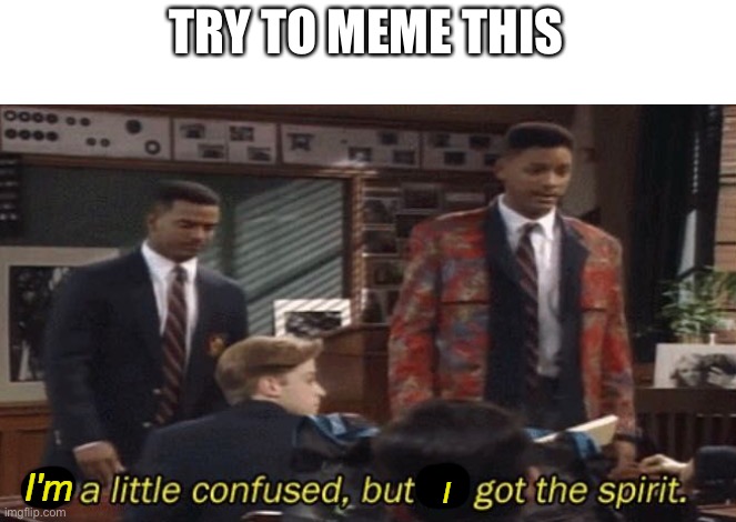 I'm a little confused, but I got the spirit | TRY TO MEME THIS | image tagged in i'm a little confused but i got the spirit | made w/ Imgflip meme maker