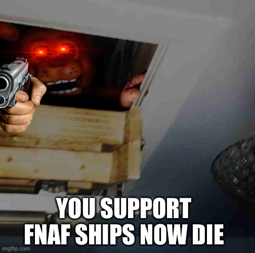 Toy Freddy | YOU SUPPORT FNAF SHIPS NOW DIE | image tagged in toy freddy | made w/ Imgflip meme maker