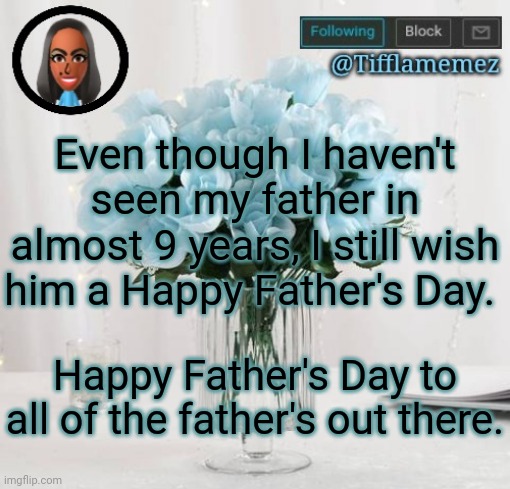 Happy Father's Day | Even though I haven't seen my father in almost 9 years, I still wish him a Happy Father's Day. Happy Father's Day to all of the father's out there. | image tagged in tifflamemez light blue roses announcement template,happy father's day,fathers day | made w/ Imgflip meme maker