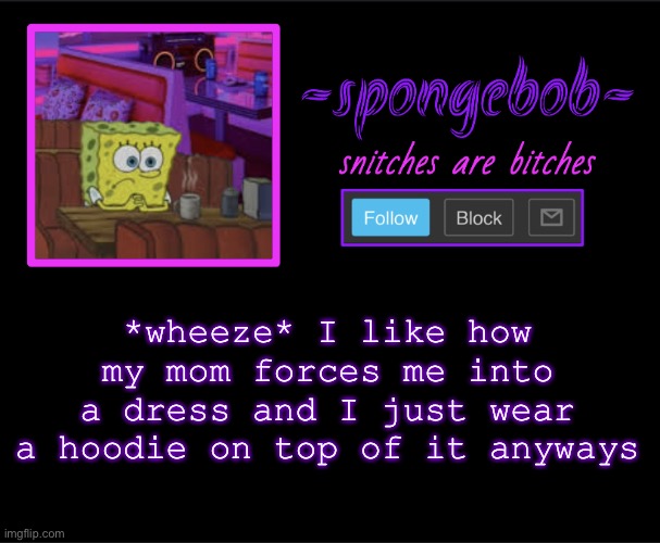 Hoodies are life | *wheeze* I like how my mom forces me into a dress and I just wear a hoodie on top of it anyways | image tagged in sponge neon temp | made w/ Imgflip meme maker