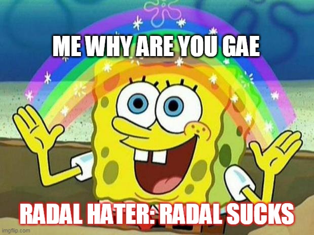 tell me why he is gae | ME WHY ARE YOU GAE; RADAL HATER: RADAL SUCKS | image tagged in spongebob rainbow | made w/ Imgflip meme maker