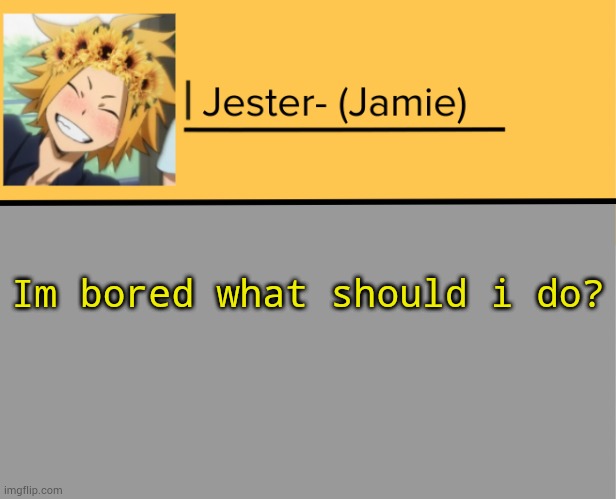 Jester Denki Temp | Im bored what should i do? | image tagged in jester denki temp | made w/ Imgflip meme maker