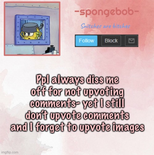 I legit only upvote the things y’all meme plug | Ppl always diss me off for not upvoting comments- yet I still don’t upvote comments and I forget to upvote images | image tagged in sponge temp | made w/ Imgflip meme maker