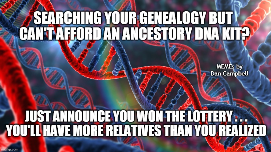 DNA red and blue | SEARCHING YOUR GENEALOGY BUT 
CAN'T AFFORD AN ANCESTORY DNA KIT? MEMEs by Dan Campbell; JUST ANNOUNCE YOU WON THE LOTTERY . . .
YOU'LL HAVE MORE RELATIVES THAN YOU REALIZED | image tagged in dna red and blue | made w/ Imgflip meme maker