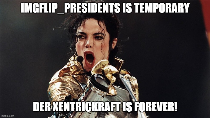 its a fact, not a(n) opinion/thought | IMGFLIP_PRESIDENTS IS TEMPORARY; DER XENTRICKRAFT IS FOREVER! | image tagged in screaming micheal jackson,imgflippresidents,anime,der xentrickraft,xentrickraft,memes | made w/ Imgflip meme maker