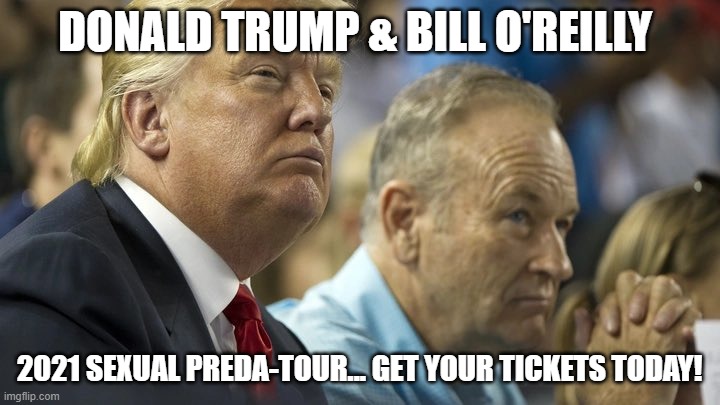 Trump O'Reilly | DONALD TRUMP & BILL O'REILLY; 2021 SEXUAL PREDA-TOUR... GET YOUR TICKETS TODAY! | image tagged in trump o'reilly | made w/ Imgflip meme maker