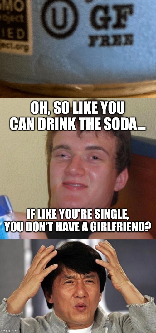 OH, SO LIKE YOU CAN DRINK THE SODA... IF LIKE YOU'RE SINGLE, YOU DON'T HAVE A GIRLFRIEND? | image tagged in stoned guy,jackie chan wtf,soda | made w/ Imgflip meme maker