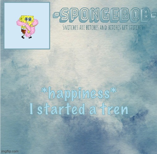 Sponge temp | *happiness* I started a tren | image tagged in sponge temp | made w/ Imgflip meme maker
