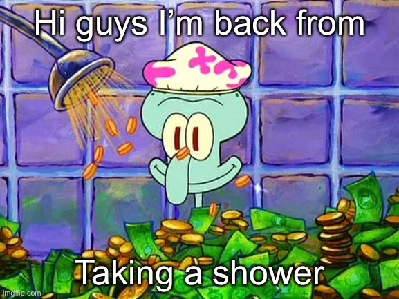 Money Bath | Hi guys I’m back from; Taking a shower | image tagged in money bath | made w/ Imgflip meme maker