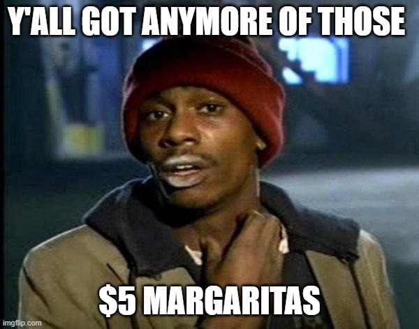dave chappelle | Y'ALL GOT ANYMORE OF THOSE; $5 MARGARITAS | image tagged in dave chappelle | made w/ Imgflip meme maker
