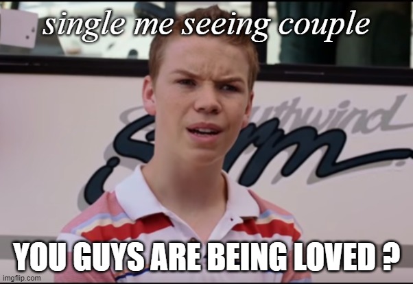 single vs couple | single me seeing couple; YOU GUYS ARE BEING LOVED ? | image tagged in you guys are getting paid | made w/ Imgflip meme maker
