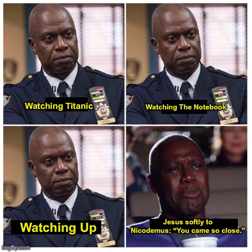 Watching The Notebook; Watching Titanic; Jesus softly to Nicodemus: “You came so close.”; Watching Up | image tagged in brooklyn 99,the chosen | made w/ Imgflip meme maker