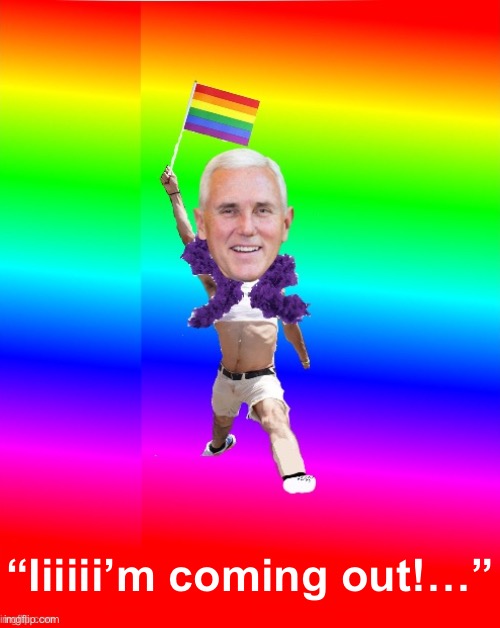 If only | “Iiiiii’m coming out!…” | image tagged in gay mike pence | made w/ Imgflip meme maker