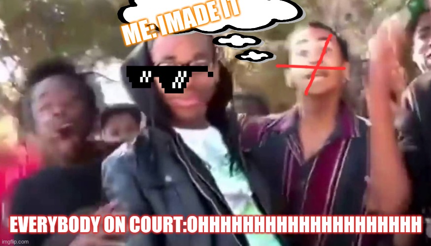 Ohhhhhhhhhhhh | ME: IMADE IT; EVERYBODY ON COURT:OHHHHHHHHHHHHHHHHHHHH | image tagged in ohhhhhhhhhhhh | made w/ Imgflip meme maker