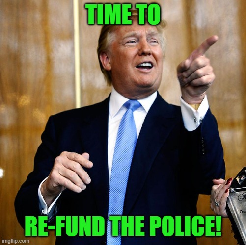 Donal Trump Birthday | TIME TO RE-FUND THE POLICE! | image tagged in donal trump birthday | made w/ Imgflip meme maker