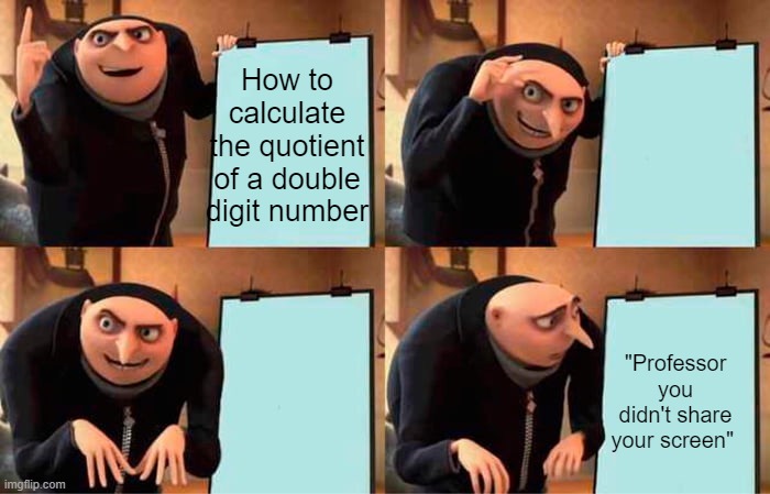 At least it won't happen next year | How to calculate the quotient of a double digit number; "Professor you didn't share your screen" | image tagged in memes,gru's plan,online school,school | made w/ Imgflip meme maker